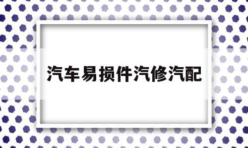 汽车易损件汽修汽配(汽配易损件利润有多少点)