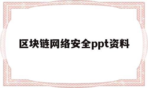 区块链网络安全ppt资料(区块链网络安全ppt资料怎么写)