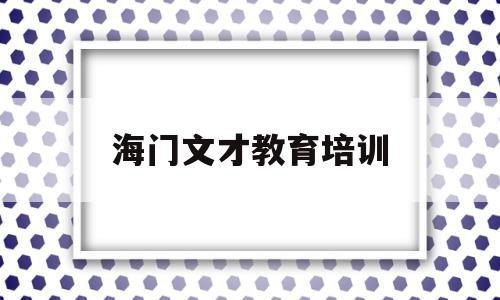 海门文才教育培训(海门育才小学招生简章2021)