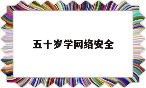 五十岁学网络安全(从零开始学网络安全)