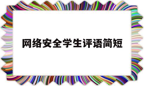 网络安全学生评语简短(网络安全学生评语简短精辟)