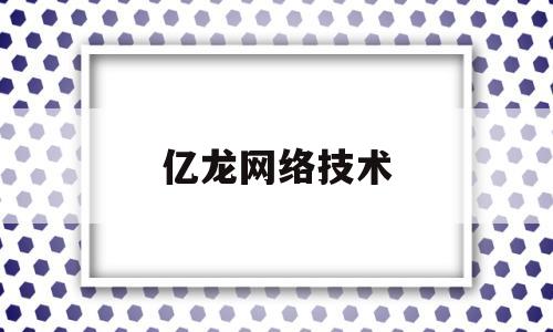 亿龙网络技术(亿龙科技有限公司)