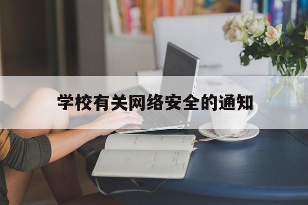 学校有关网络安全的通知(学校关于网络安全的活动策划)