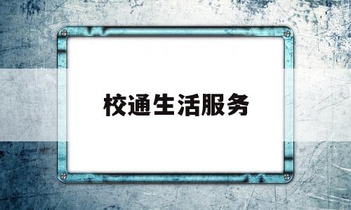 校通生活服务(校园生活服务平台app)