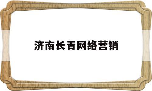 济南长青网络营销(济南长清最新销售招聘信息)