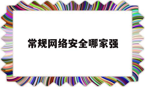 常规网络安全哪家强(网络安全哪家公司最强)