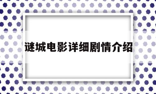 谜城电影详细剧情介绍(谜城电影详细剧情介绍大结局)