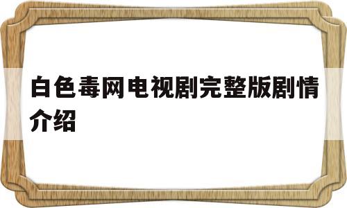 包含白色毒网电视剧完整版剧情介绍的词条