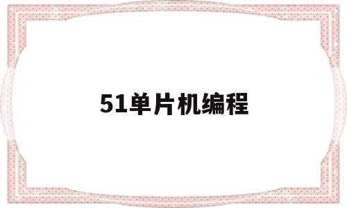 51单片机编程(51单片机编程软件怎么创建文件)