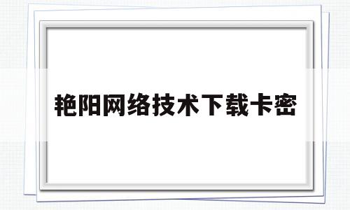 艳阳网络技术下载卡密(艳阳直播收费吗有默认套餐)