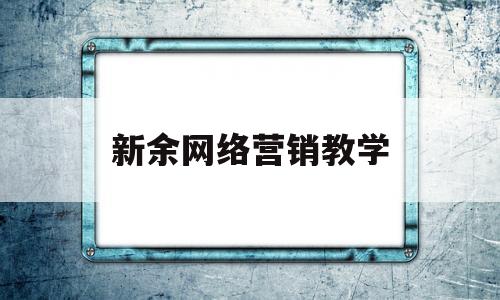 新余网络营销教学(新余网络营销教学中心)