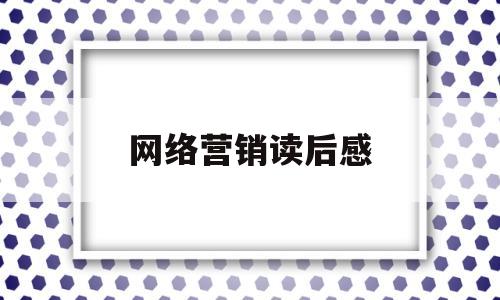 网络营销读后感(网络营销读后感500字)