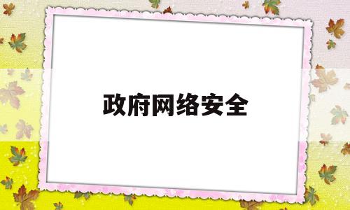 政府网络安全(政府网络安全应急组织负责什么政府网络安全事件)