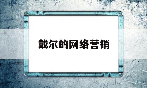 戴尔的网络营销(戴尔网络营销策划方案)