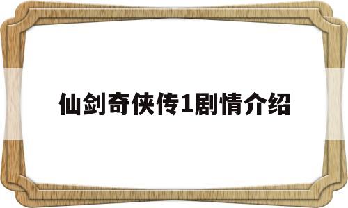 仙剑奇侠传1剧情介绍(仙剑奇侠传剧情介绍结局)