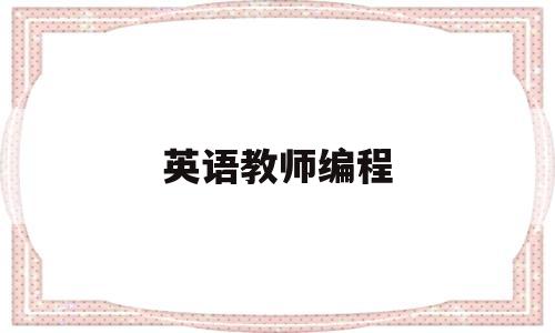 英语教师编程(当编程老师怎么样)