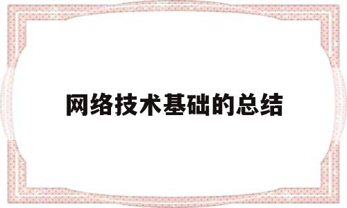 网络技术基础的总结(网络技术基础的总结与体会)