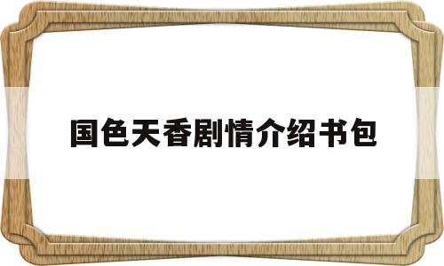 国色天香剧情介绍书包(国色天香大结局剧情)