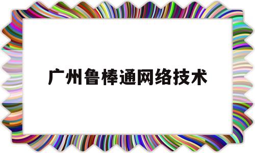 广州鲁棒通网络技术(广州鲁邦通物联网科技股份有限公司网站)