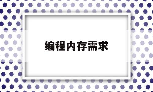 编程内存需求(编程内存需求多少)