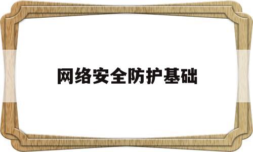 网络安全防护基础(网络安全防护基础知识题库)