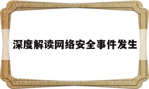 深度解读网络安全事件发生(深度解读网络安全事件发生的原因)