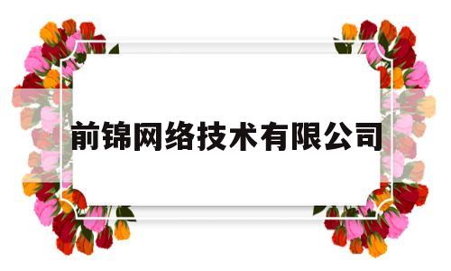 前锦网络技术有限公司(前锦网络技术有限公司怎么样)