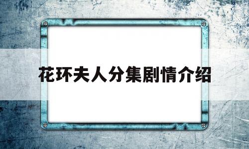 花环夫人分集剧情介绍(最后的夫人分集剧情介绍)