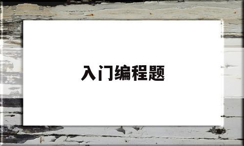 入门编程题(入门级编程教学)