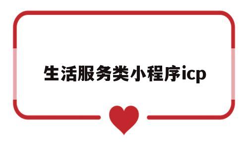 生活服务类小程序icp(生活服务类小程序调研分析表)