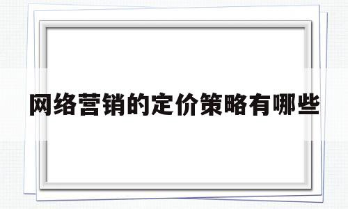 网络营销的定价策略有哪些(网络营销定价策略有几种类型)