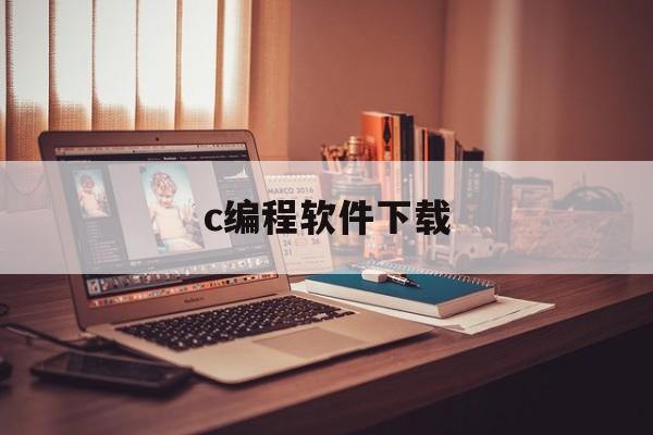 c编程软件下载(c语言编程软件有哪些)