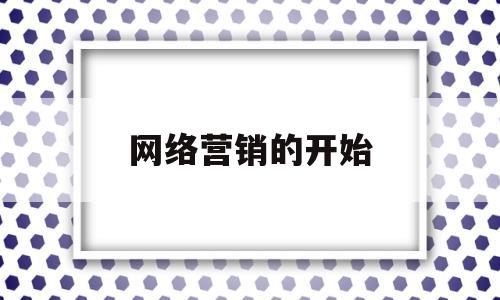 网络营销的开始(网络营销诞生初期发生的事件)