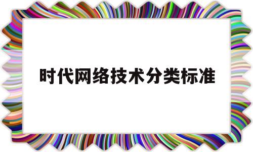 时代网络技术分类标准(网络时代划分)