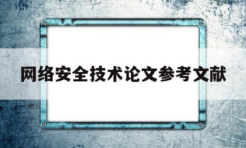 网络安全技术论文参考文献(网络安全技术论文5000字)