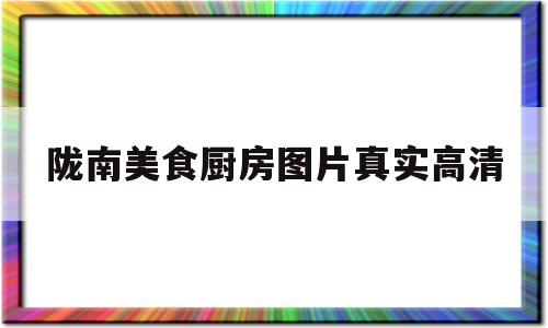 陇南美食厨房图片真实高清(陇南美食厨房图片真实高清图)