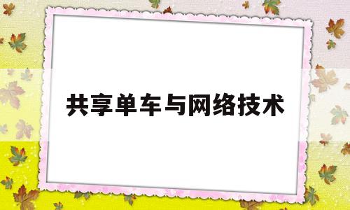 共享单车与网络技术(共享单车互联网+案例分析)