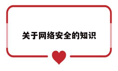 关于网络安全的知识(关于网络安全的知识写2到3个a4纸)