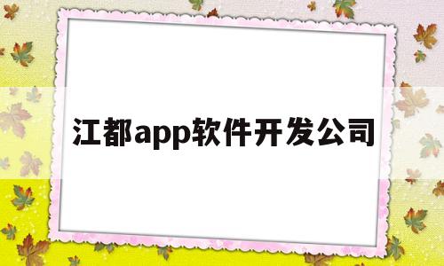 江都app软件开发公司(江都app软件开发公司招聘)