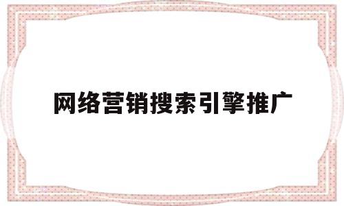 网络营销搜索引擎推广(网络营销中的搜索引擎营销模式包括)