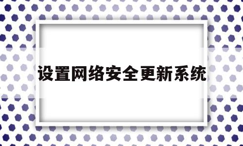 设置网络安全更新系统(win10怎么更改网络安全类型)