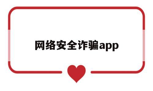 网络安全诈骗app(网络安全诈骗心得体会)