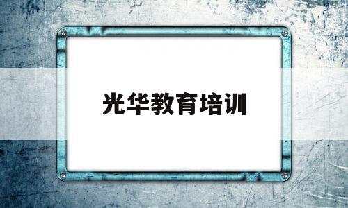 光华教育培训(光华教育培训学校地址)