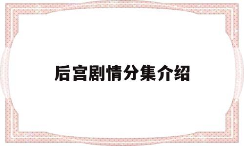 后宫剧情分集介绍(后宫剧情分集介绍大全)