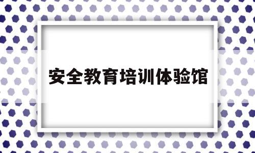 安全教育培训体验馆(你去过我市的安全教育体验馆体验基地吗)