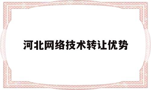 关于河北网络技术转让优势的信息