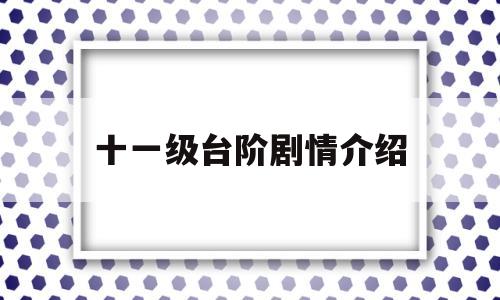 十一级台阶剧情介绍(十一级台阶剧情介绍大全)