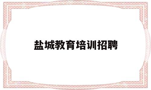 盐城教育培训招聘(盐城教育培训招聘网)