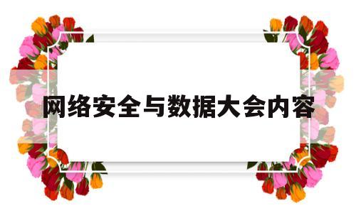 网络安全与数据大会内容(网络安全与数据大会内容简介)