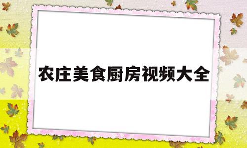 农庄美食厨房视频大全(农庄美食厨房视频大全集)